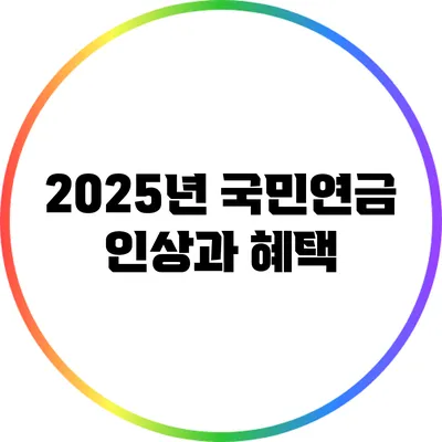 2025년 국민연금 인상과 혜택