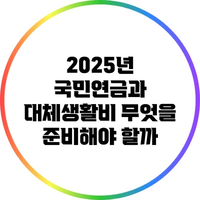 2025년 국민연금과 대체생활비: 무엇을 준비해야 할까?