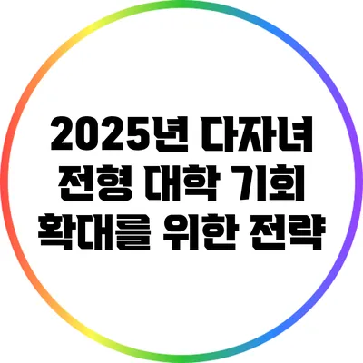 2025년 다자녀 전형: 대학 기회 확대를 위한 전략