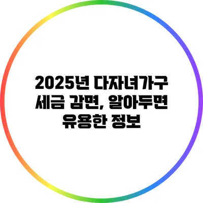 2025년 다자녀가구 세금 감면, 알아두면 유용한 정보