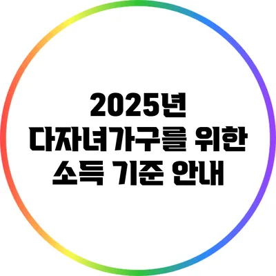 2025년 다자녀가구를 위한 소득 기준 안내