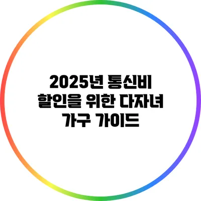 2025년 통신비 할인을 위한 다자녀 가구 가이드