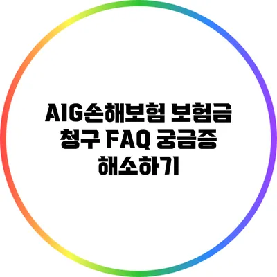 AIG손해보험 보험금 청구 FAQ: 궁금증 해소하기