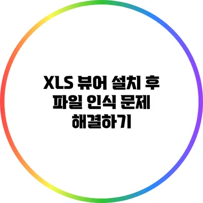 XLS 뷰어 설치 후 파일 인식 문제 해결하기
