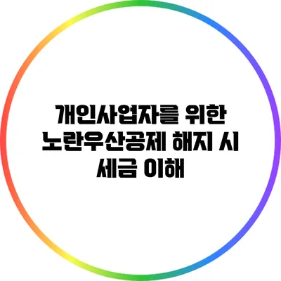 개인사업자를 위한 노란우산공제 해지 시 세금 이해