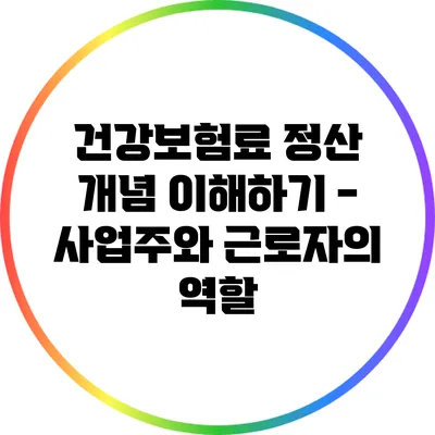 건강보험료 정산 개념 이해하기 - 사업주와 근로자의 역할