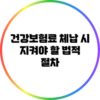 건강보험료 체납 시 지켜야 할 법적 절차