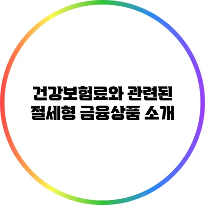 건강보험료와 관련된 절세형 금융상품 소개