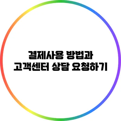 결제사용 방법과 고객센터 상담 요청하기