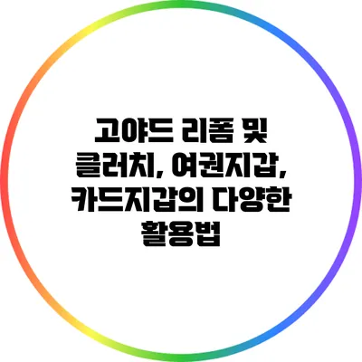 고야드 리폼 및 클러치, 여권지갑, 카드지갑의 다양한 활용법