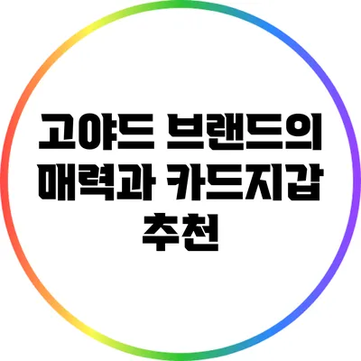 고야드 브랜드의 매력과 카드지갑 추천