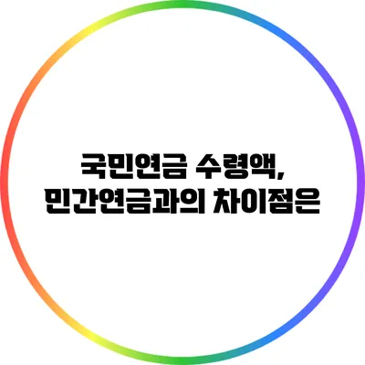 국민연금 수령액, 민간연금과의 차이점은?