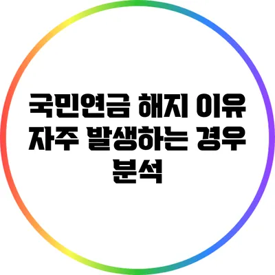 국민연금 해지 이유: 자주 발생하는 경우 분석