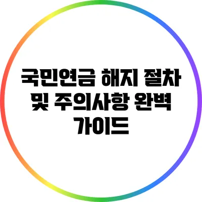 국민연금 해지 절차 및 주의사항 완벽 가이드