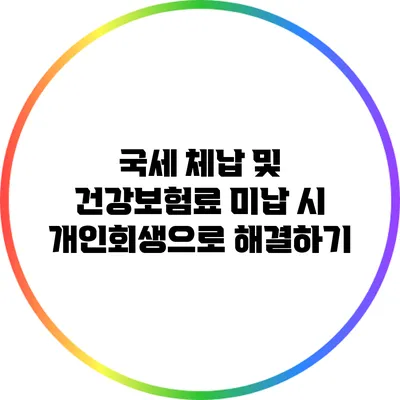 국세 체납 및 건강보험료 미납 시 개인회생으로 해결하기