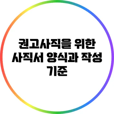 권고사직을 위한 사직서 양식과 작성 기준