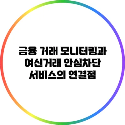 금융 거래 모니터링과 여신거래 안심차단 서비스의 연결점