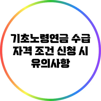 기초노령연금 수급 자격 조건: 신청 시 유의사항