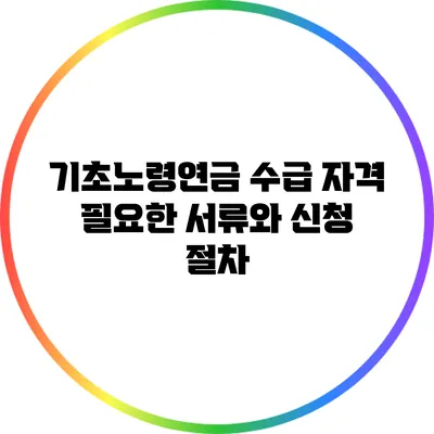 기초노령연금 수급 자격: 필요한 서류와 신청 절차