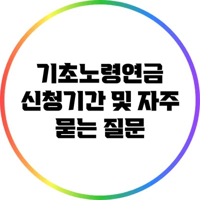 기초노령연금 신청기간 및 자주 묻는 질문