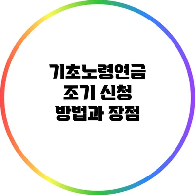 기초노령연금 조기 신청 방법과 장점