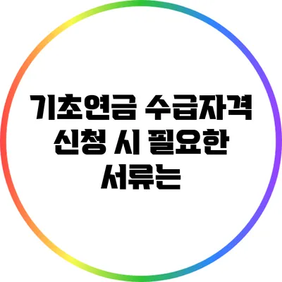 기초연금 수급자격 신청 시 필요한 서류는?