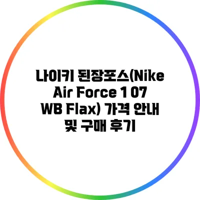 나이키 된장포스(Nike Air Force 1 07 WB Flax) 가격 안내 및 구매 후기