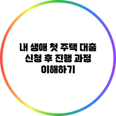 내 생애 첫 주택 대출 신청 후 진행 과정 이해하기