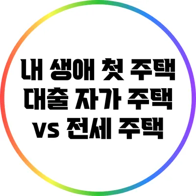 내 생애 첫 주택 대출: 자가 주택 vs 전세 주택