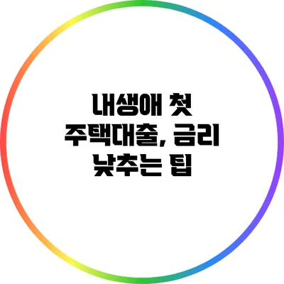 내생애 첫 주택대출, 금리 낮추는 팁