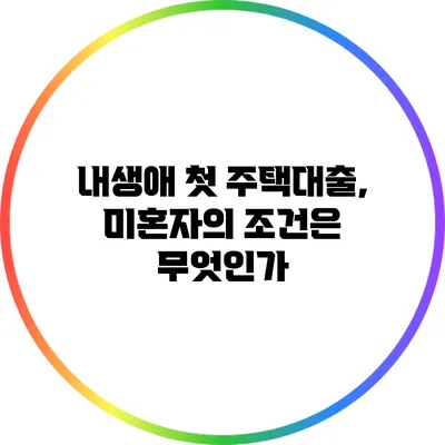 내생애 첫 주택대출, 미혼자의 조건은 무엇인가?