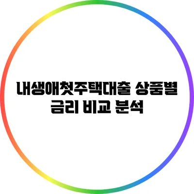 내생애첫주택대출 상품별 금리 비교 분석