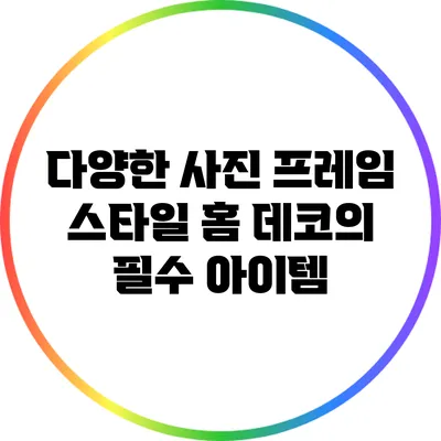 다양한 사진 프레임 스타일: 홈 데코의 필수 아이템