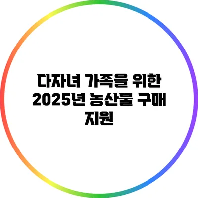 다자녀 가족을 위한 2025년 농산물 구매 지원