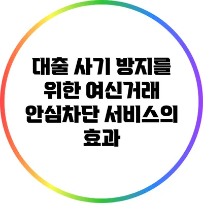 대출 사기 방지를 위한 여신거래 안심차단 서비스의 효과