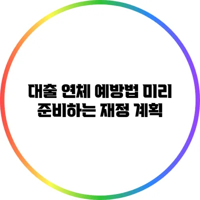 대출 연체 예방법: 미리 준비하는 재정 계획