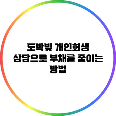 도박빚 개인회생 상담으로 부채를 줄이는 방법