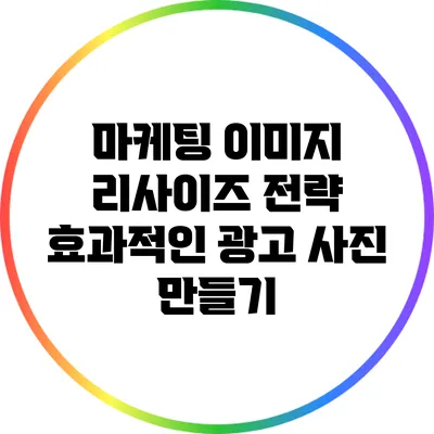 마케팅 이미지 리사이즈 전략: 효과적인 광고 사진 만들기