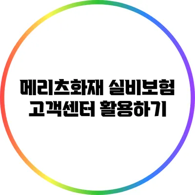 메리츠화재 실비보험 고객센터 활용하기