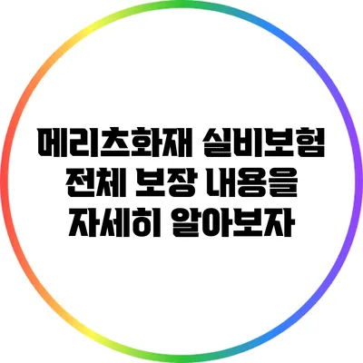 메리츠화재 실비보험 전체 보장 내용을 자세히 알아보자