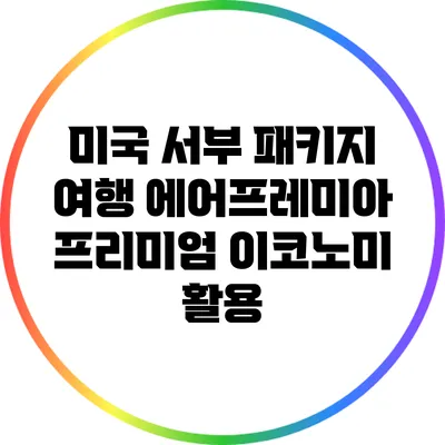 미국 서부 패키지 여행: 에어프레미아 프리미엄 이코노미 활용