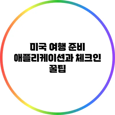 미국 여행 준비: 애플리케이션과 체크인 꿀팁