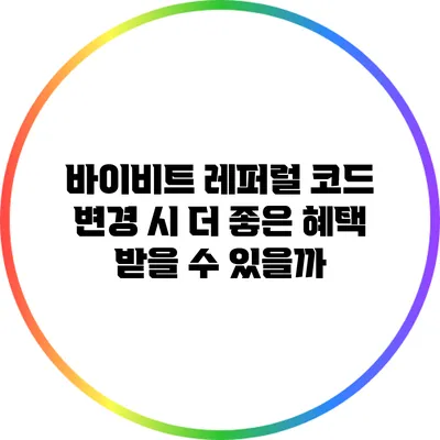 바이비트 레퍼럴 코드 변경 시 더 좋은 혜택 받을 수 있을까?