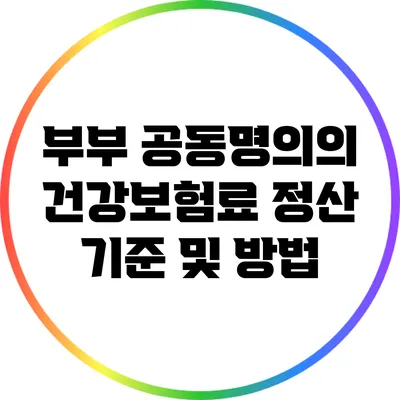 부부 공동명의의 건강보험료: 정산 기준 및 방법