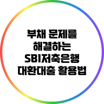 부채 문제를 해결하는 SBI저축은행 대환대출 활용법