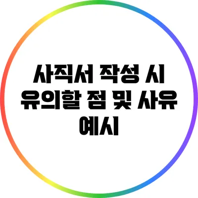 사직서 작성 시 유의할 점 및 사유 예시