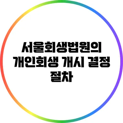 서울회생법원의 개인회생 개시 결정 절차