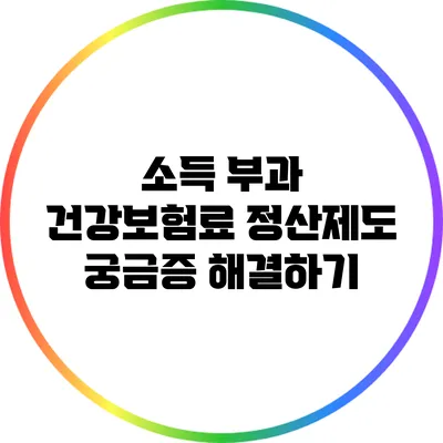 소득 부과 건강보험료 정산제도 궁금증 해결하기