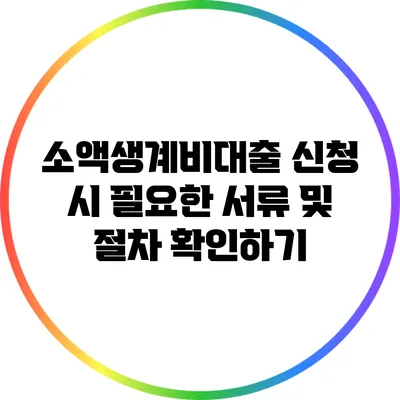 소액생계비대출 신청 시 필요한 서류 및 절차 확인하기