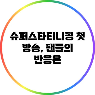 슈퍼스타티니핑 첫 방송, 팬들의 반응은?